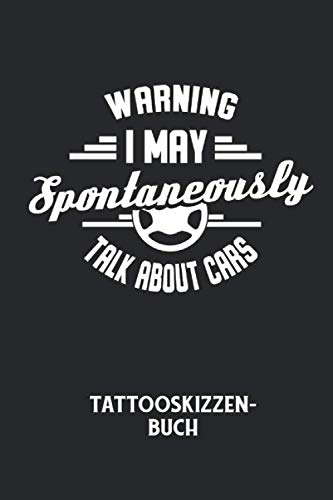 WARNING I MAY SPONTANEOUSLY TALK ABOUT CARS - Tattooskizzenbuch: Autos, Werkstatt, Tuning Notizbuch: Tattooskizzenbuch I Skizzenbuch zum Einzeichen ... I 6x9 Zoll (ca. DIN A5) I 120 Seiten