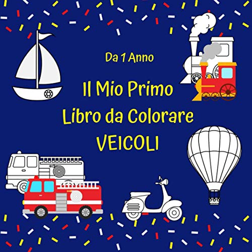 Il Mio Primo Libro da Colorare Veicoli Da 1 Anno: Semplici e simpatici illustrazioni per i più piccoli, regalo per bambini e bambine per imparare a colorare, I mezzi di trasporto