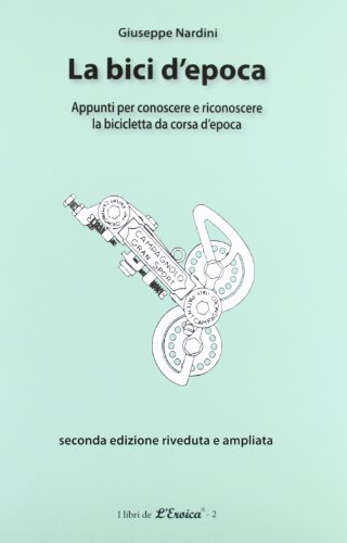 La bici d'epoca. Appunti per conoscere e riconoscere la bicicletta da corsa d'epoca