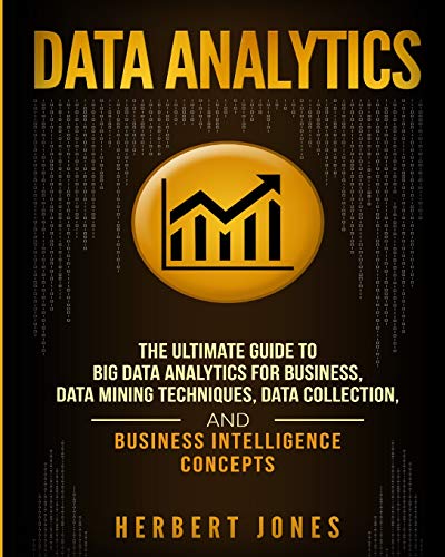 Data Analytics: The Ultimate Guide to Big Data Analytics for Business, Data Mining Techniques, Data Collection, and Business Intelligence Concepts