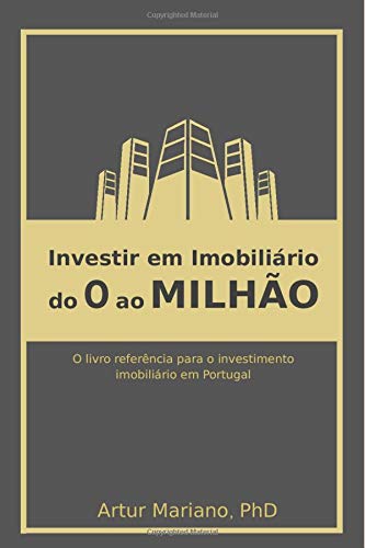 Investir em imobiliário: do 0 ao Milhão: Tudo o que os investidores em imobiliário necessitam saber para serem investidores de sucesso