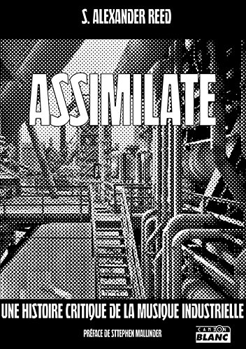 Assimilate A critical history of industrial music (Camion Blanc) (French Edition)
