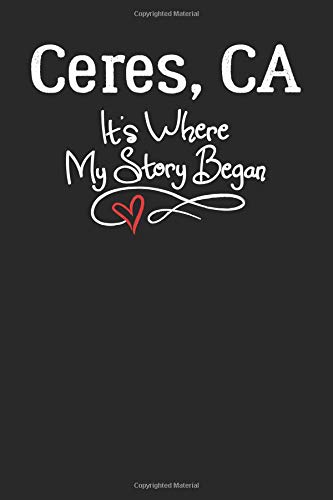 Ceres, CA It's Where My Story Began: 6x9 Ceres, CA Notebook Hometown Journal from City of Birth