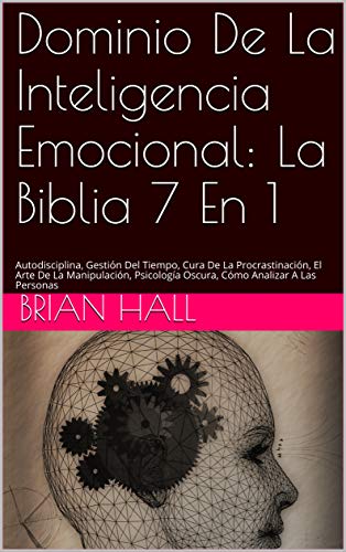 Dominio De La Inteligencia Emocional: La Biblia 7 En 1: Autodisciplina, Gestión Del Tiempo, Cura De La Procrastinación, Manipulación, Psicología Oscura, Cómo Analizar A Las Personas