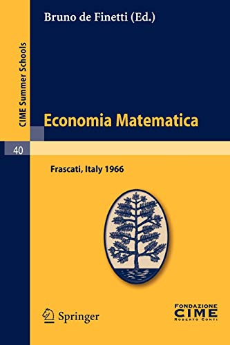 Economia Matematica: Lectures given at a Summer School of the Centro Internazionale Matematico Estivo (C.I.M.E.) held in Frascati (Roma), Italy, August 22-30,1966: v. 40 (C.I.M.E. Summer Schools)