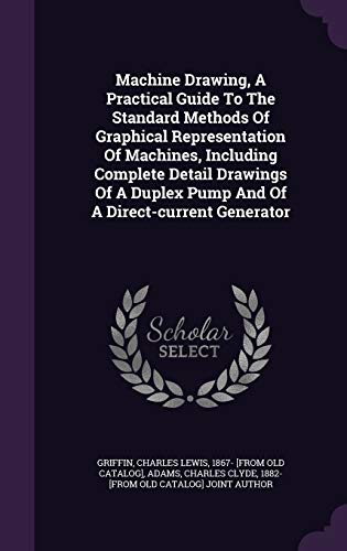 Machine Drawing, A Practical Guide To The Standard Methods Of Graphical Representation Of Machines, Including Complete Detail Drawings Of A Duplex Pump And Of A Direct-current Generator