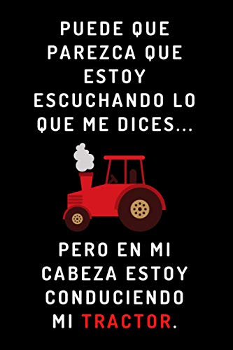 Puede Que Parezca Que Estoy Escuchando Lo Que Me Dices... Pero En Mi Cabeza Estoy Conduciendo Mi Tractor: Cuaderno Divertido Para Agricultores - Cuaderno De Notas, Libreta, Bloc - 120 Páginas