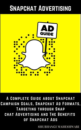 Snapchat Advertising - A Complete Guide about Snapchat Campaign Goals, Snapchat Ad Formats, Targeting through Snapchat Advertising and The Benefits of Snapchat Ads (English Edition)