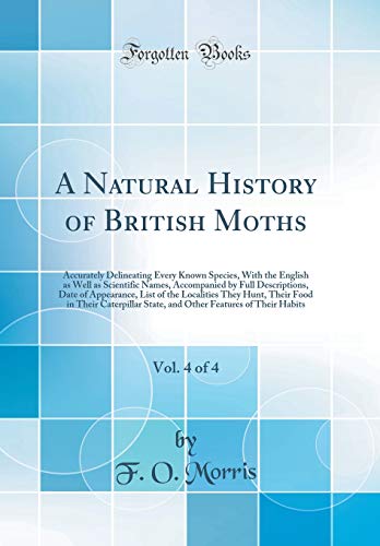 A Natural History of British Moths, Vol. 4 of 4: Accurately Delineating Every Known Species, With the English as Well as Scientific Names, Accompanied ... They Hunt, Their Food in Their Caterpil