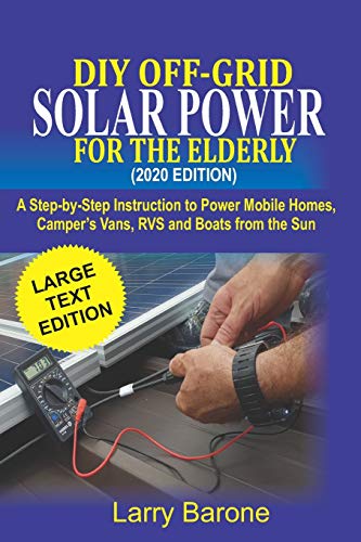 DIY Off Grid Solar Power For the elderly (2020 Edition): A step-by-step instruction to Power Mobile Homes, Camper’s Vans, RVS and Boats from the sun