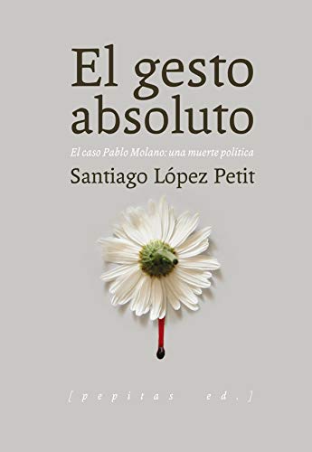 El gesto absoluto: El caso Pablo Molano: una muerte política (Ensayo)