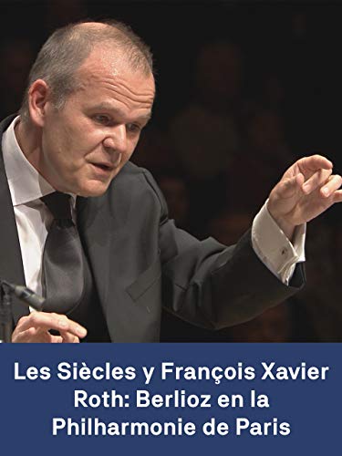 Les Siècles y François Xavier Roth: Berlioz en la Philharmonie de Paris