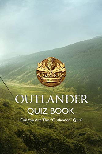 Outlander Quiz Book: Can You Ace This “Outlander” Quiz?: Outlander Trivia