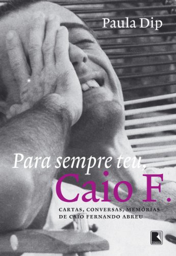 Para sempre teu, Caio F.: Cartas, conversas, memórias de Caio Fernando Adreu (Portuguese Edition)