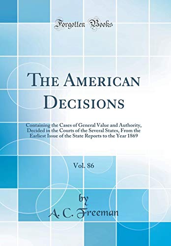 The American Decisions, Vol. 86: Containing the Cases of General Value and Authority, Decided in the Courts of the Several States, From the Earliest ... Reports to the Year 1869 (Classic Reprint)