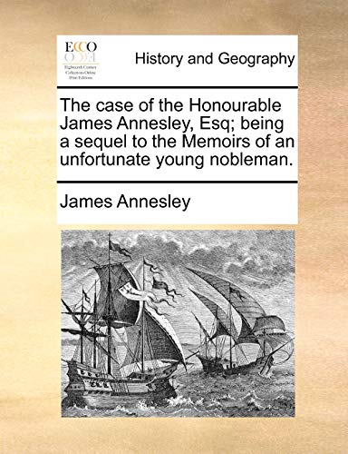 The case of the Honourable James Annesley, Esq; being a sequel to the Memoirs of an unfortunate young nobleman.