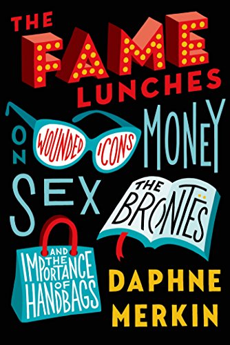 The Fame Lunches: On Wounded Icons, Money, Sex, the Brontës, and the Importance of Handbags (English Edition)