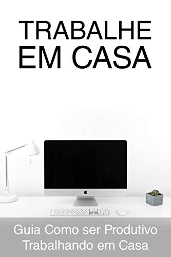 TRABALHE EM CASA: Guia Como Ser Produtivo (a) Trabalhando em Casa (Portuguese Edition)