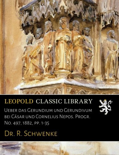 Ueber das Gerundium und Gerundivum bei Cäsar und Cornelius Nepos. Progr. No. 497, 1882, pp. 1-35