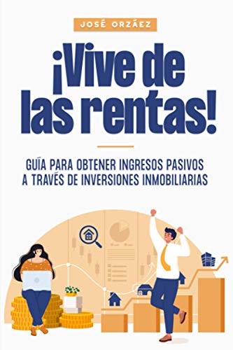 ¡Vive de las rentas!: Guía para obtener ingresos pasivos a través de inversiones inmobiliarias