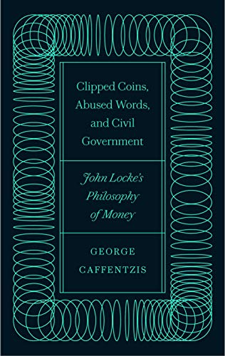 Clipped Coins, Abused Words, and Civil Government: John Locke's Philosophy of Money