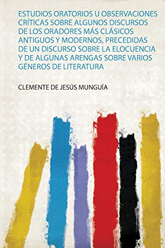 Estudios Oratorios U Observaciones Críticas Sobre Algunos Discursos De Los Oradores Más Clásicos Antiguos Y Modernos, Precedidas De Un Discurso Sobre ... Sobre Varios Géneros De Literatura (1)