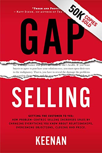 Gap Selling: Getting the Customer to Yes: How Problem-Centric Selling Increases Sales by Changing Everything You Know About Relationships, Overcoming Objections, Closing and Price (English Edition)