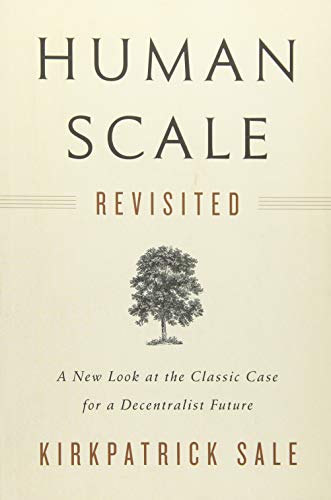 Human Scale Revisited: A New Look at the Classic Case for a Decentralist Future