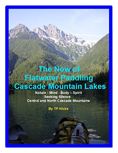 The Now of Flatwater Paddling the Cascade Mountain Lakes: Nature - Mind - Body – Spirit Seeking Silence Central and North Cascade Mountains (Paddling Washington State Book 1) (English Edition)