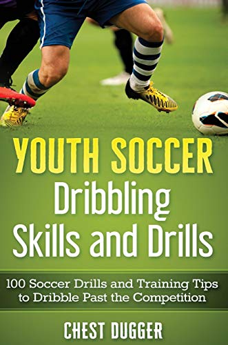 Youth Soccer Dribbling Skills and Drills: 100 Soccer Drills and Training Tips to Dribble Past the Competition