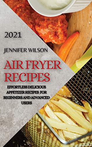 AIR FRYER RECIPES 2021: EFFORTLESS DELICIOUS APPETIZER RECIPES FOR BEGINNERS AND ADVANCED USERS