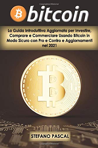 BITCOIN: La Guida Introduttiva Aggiornata per Investire, Comprare e Commerciare Usando Bitcoin in Modo Sicuro con Pro e Contro e Aggiornamenti nel 2021