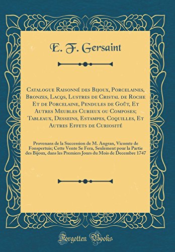 Catalogue Raisonné des Bijoux, Porcelaines, Bronzes, Lacqs, Lustres de Cristal de Roche Et de Porcelaine, Pendules de Goût, Et Autres Meubles Curieux ... Autres Effets de Curiosité: Provenans de la S