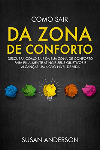 Como Sair Da Zona De Conforto: Descubra Como Sair Da Sua Zona De Conforto Para Finalmente Atingir Seus Objetivos E Alcançar Um Novo Nível De Vida (Portuguese Edition)