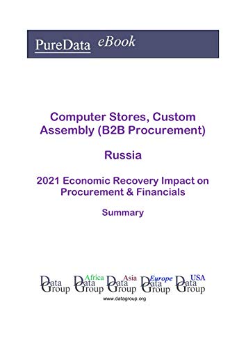 Computer Stores, Custom Assembly (B2B Procurement) Russia Summary: 2021 Economic Recovery Impact on Revenues & Financials (English Edition)