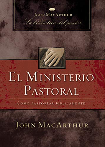 El ministerio pastoral: Cómo pastorear bíblicamente (John MacArthur La Biblioteca del Pastor)