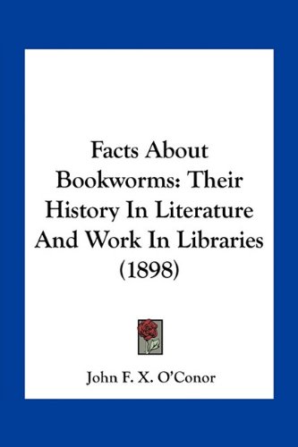 Facts About Bookworms: Their History In Literature And Work In Libraries (1898)