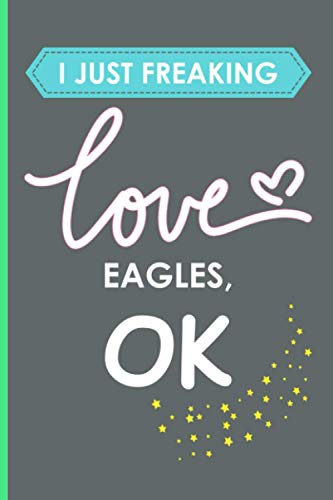 I Just Freaking Love Eagles, OK: Notebook gift For Who Love Eagles, Custom Eagles Notebook, Thank You Gift Notebook , Journal Diary Ideas For Girls And Boys