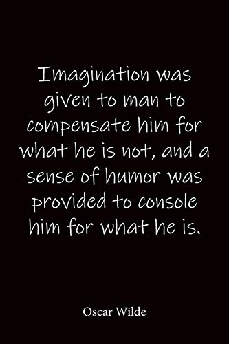 Imagination was given to man to compensate him for what he is not, and a sense of humor was provided to console him for what he is. Oscar Wilde: Quote ... journal-notebook 6x9-notebook quote o