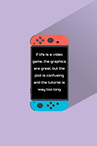 Notebook: Nintendo Switch Console Notebook with quote: If life is a video game, the graphics are great, but the plot is confusing and the tutorial.: ... notebook for gamers lovers of Nintendo Switch