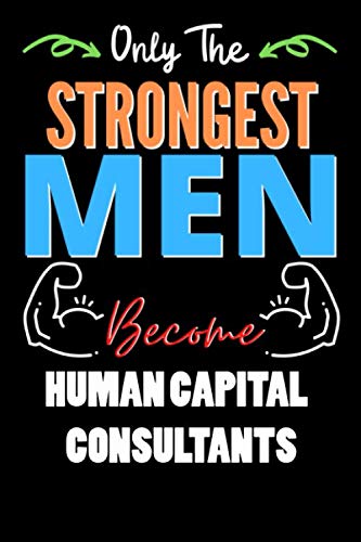 Only The Strongest Man Become HUMAN CAPITAL CONSULTANTS  - Funny HUMAN CAPITAL CONSULTANTS Notebook & Journal For Fathers Day & Christmas Or Birthday: ... 120 Pages, 6x9, Soft Cover, Matte Finish