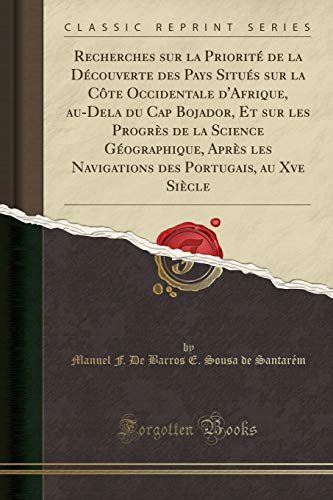 Recherches sur la Priorité de la Découverte des Pays Situés sur la Côte Occidentale d'Afrique, au-Dela du Cap Bojador, Et sur les Progrès de la ... Portugais, au Xve Siècle (Classic Reprint)