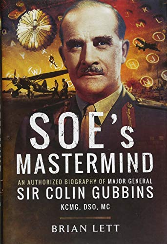 SOE's Mastermind: An Authorized Biography of Major General Sir Colin Gubbins KCMG, DSO, MC