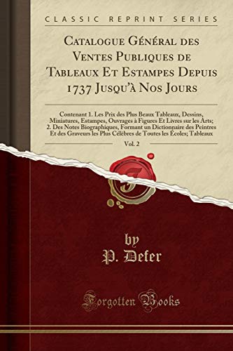 Catalogue Général des Ventes Publiques de Tableaux Et Estampes Depuis 1737 Jusqu'à Nos Jours, Vol. 2: Contenant 1. Les Prix des Plus Beaux Tableaux, ... sur les Arts; 2. Des Notes Biographiques,