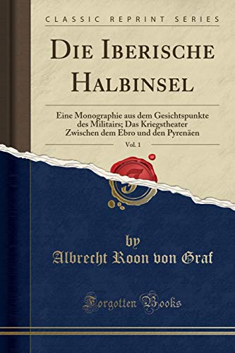 Die Iberische Halbinsel, Vol. 1: Eine Monographie aus dem Gesichtspunkte des Militairs; Das Kriegstheater Zwischen dem Ebro und den Pyrenäen (Classic Reprint)