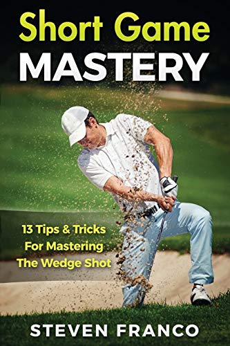 Golf: Short Game Mastery - 13 Tips and Tricks for Mastering The Wedge Shot (2) (Golf Mastery)