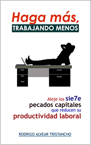 HAGA MÁS TRABAJANDO MENOS: Aleje los 7 pecados capitales que reducen su productividad laboral