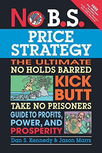 No B.S. Price Strategy: The Ultimate No Holds Barred, Kick Butt, Take No Prisoners Guide to Profits, Power, and Prosperity: The Ultimate No Holds ... Power, and Prosperity (IPRO DIST PRODUCT I/I)