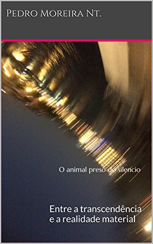 O animal preso do silencio: Entre a transcendência e a realidade material (Portuguese Edition)