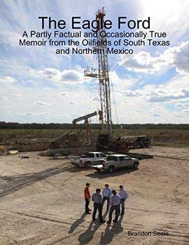 The Eagle Ford: A Partly Factual and Occasionally True Memoir from the Oilfields of South Texas and Northern Mexico (English Edition)